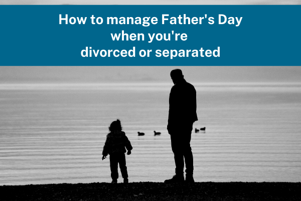 How to manage Father’s Day when you are divorced or separated