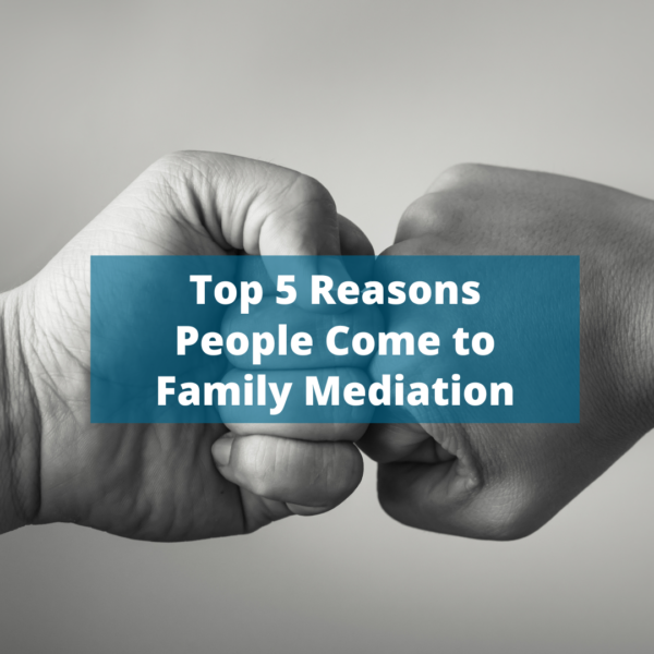 Top 5 Reasons People Come to Family Mediation